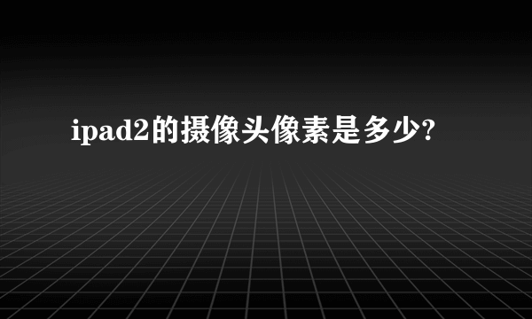 ipad2的摄像头像素是多少?