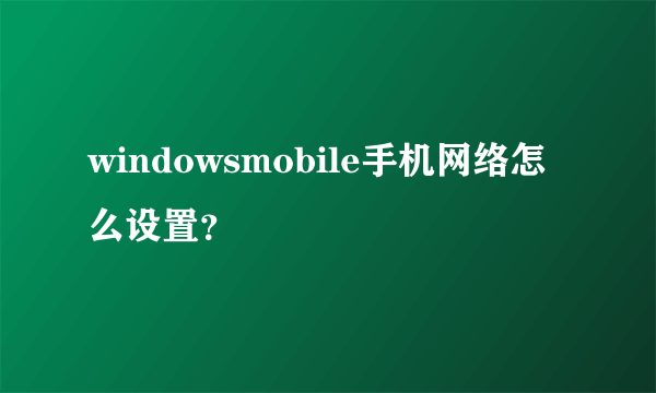 windowsmobile手机网络怎么设置？