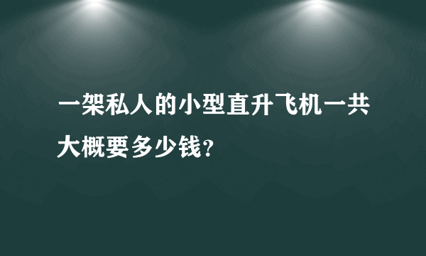 一架私人的小型直升飞机一共大概要多少钱？