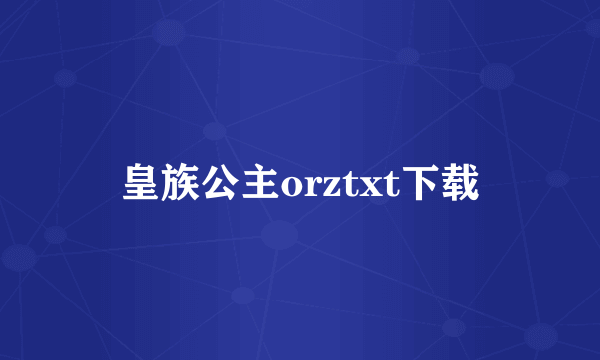 皇族公主orztxt下载