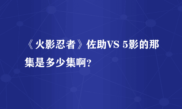 《火影忍者》佐助VS 5影的那集是多少集啊？