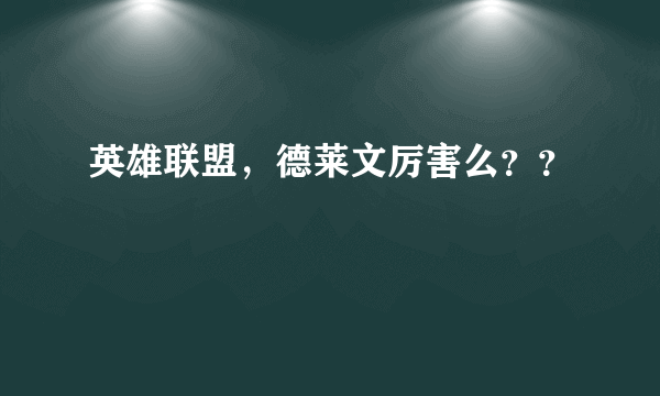 英雄联盟，德莱文厉害么？？