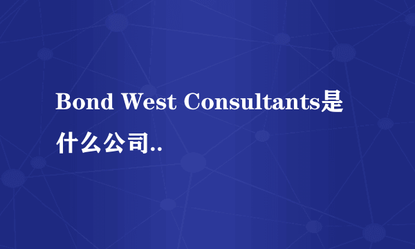 Bond West Consultants是什么公司..