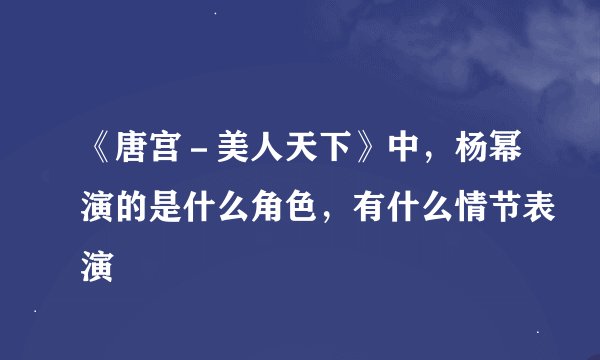 《唐宫－美人天下》中，杨幂演的是什么角色，有什么情节表演