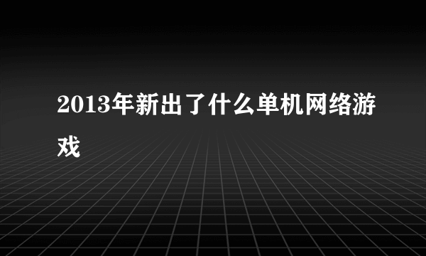 2013年新出了什么单机网络游戏