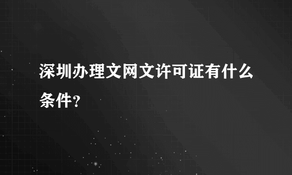 深圳办理文网文许可证有什么条件？