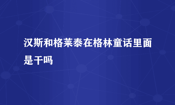 汉斯和格莱泰在格林童话里面是干吗