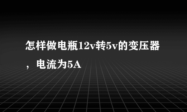 怎样做电瓶12v转5v的变压器，电流为5A