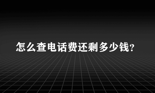 怎么查电话费还剩多少钱？