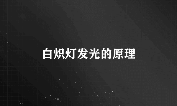 白炽灯发光的原理