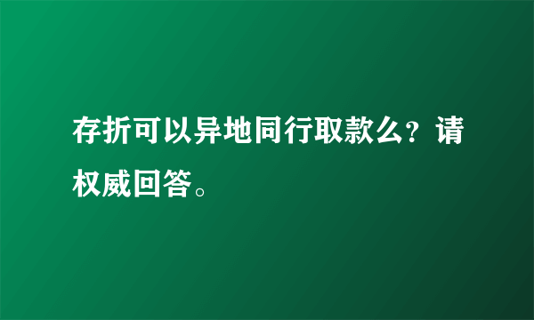 存折可以异地同行取款么？请权威回答。