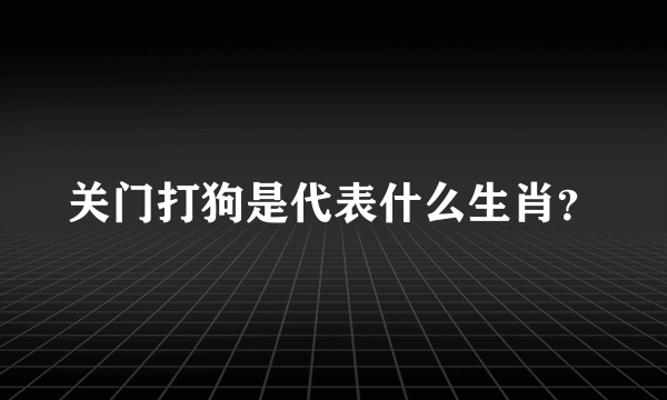 关门打狗是代表什么生肖？