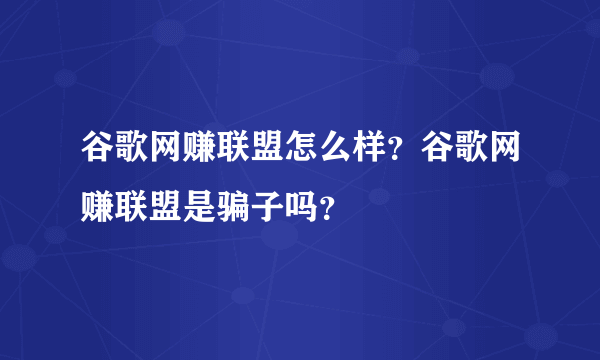 谷歌网赚联盟怎么样？谷歌网赚联盟是骗子吗？