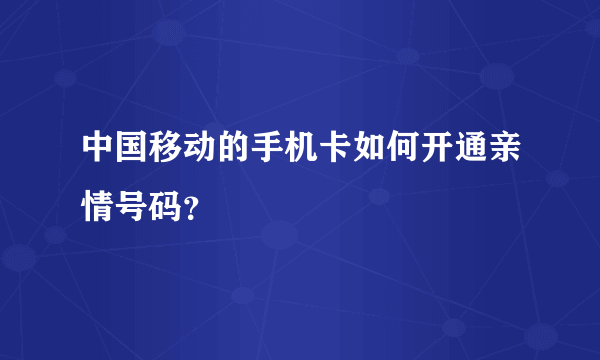 中国移动的手机卡如何开通亲情号码？