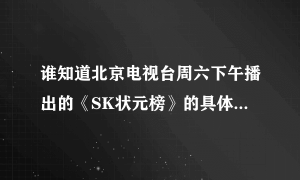 谁知道北京电视台周六下午播出的《SK状元榜》的具体播出时间。