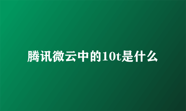 腾讯微云中的10t是什么