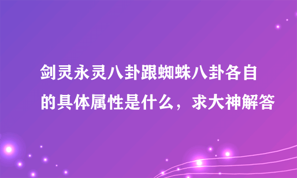 剑灵永灵八卦跟蜘蛛八卦各自的具体属性是什么，求大神解答