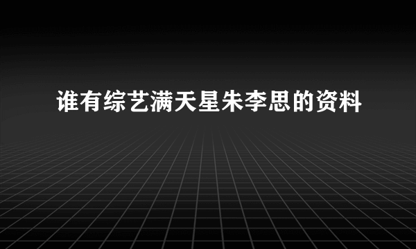 谁有综艺满天星朱李思的资料