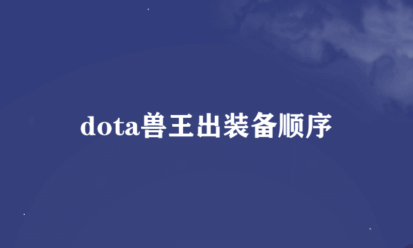 dota兽王出装备顺序