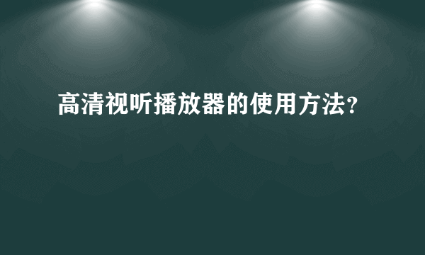 高清视听播放器的使用方法？