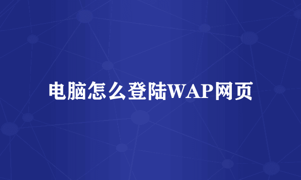 电脑怎么登陆WAP网页