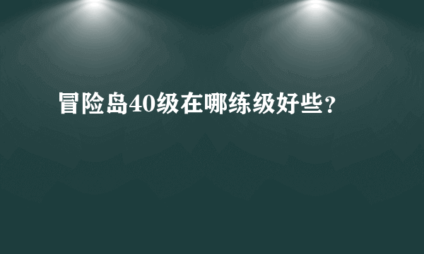 冒险岛40级在哪练级好些？