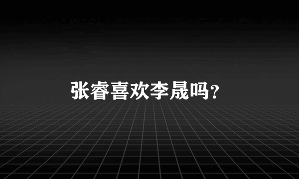 张睿喜欢李晟吗？