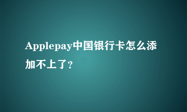 Applepay中国银行卡怎么添加不上了？