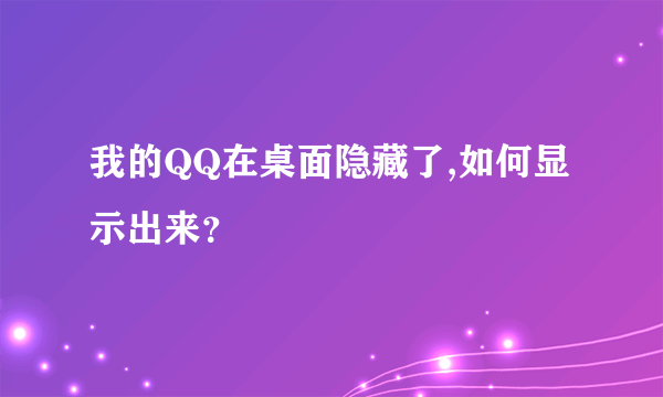 我的QQ在桌面隐藏了,如何显示出来？