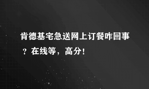 肯德基宅急送网上订餐咋回事 ？在线等，高分！