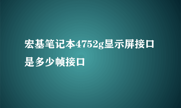 宏基笔记本4752g显示屏接口是多少帧接口