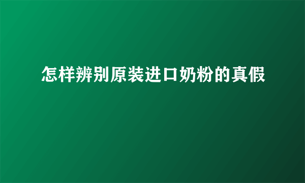 怎样辨别原装进口奶粉的真假