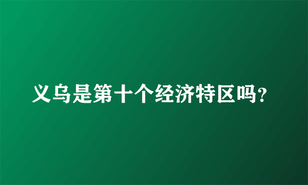 义乌是第十个经济特区吗？