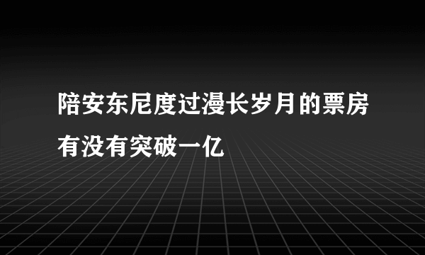 陪安东尼度过漫长岁月的票房有没有突破一亿