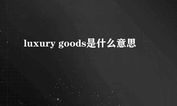 luxury goods是什么意思