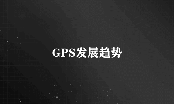 GPS发展趋势