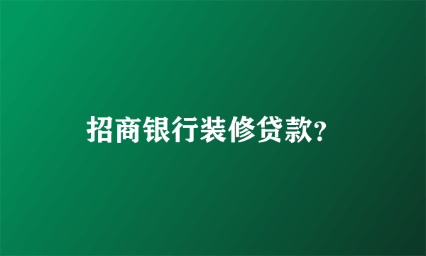 招商银行装修贷款？