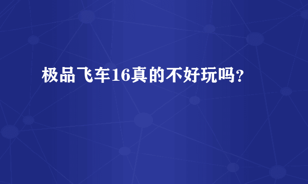 极品飞车16真的不好玩吗？