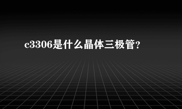 c3306是什么晶体三极管？