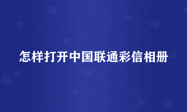 怎样打开中国联通彩信相册