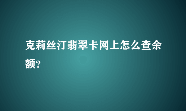 克莉丝汀翡翠卡网上怎么查余额？