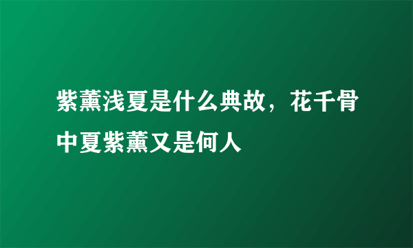 紫薰浅夏是什么典故，花千骨中夏紫薰又是何人