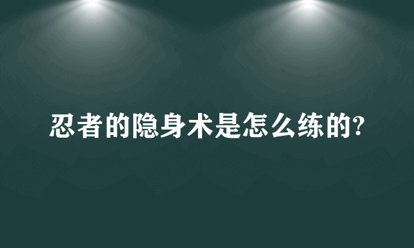 忍者的隐身术是怎么练的?