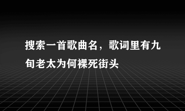 搜索一首歌曲名，歌词里有九旬老太为何裸死街头