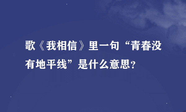 歌《我相信》里一句“青春没有地平线”是什么意思？