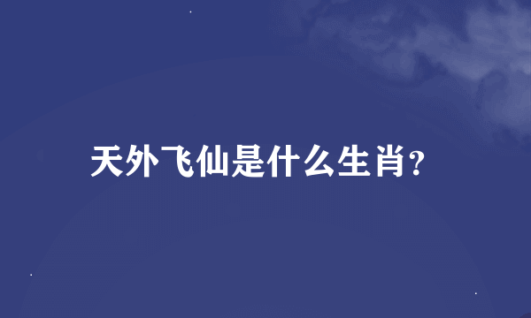 天外飞仙是什么生肖？