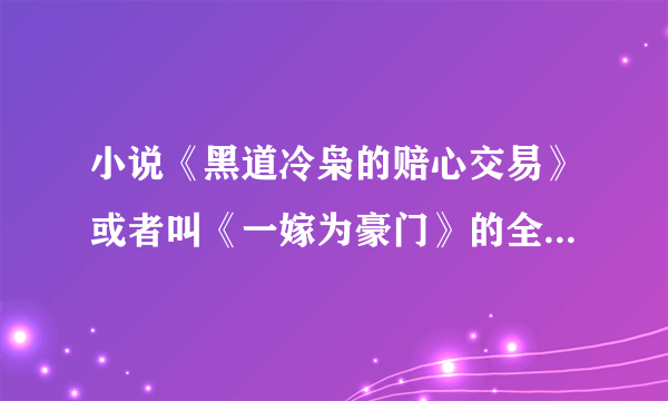 小说《黑道冷枭的赔心交易》或者叫《一嫁为豪门》的全文免费阅读