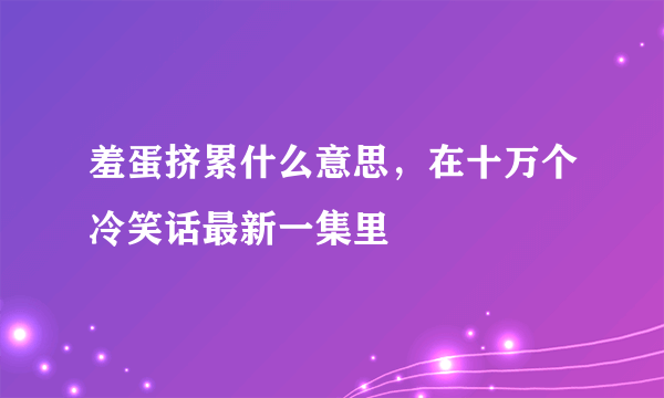 羞蛋挤累什么意思，在十万个冷笑话最新一集里