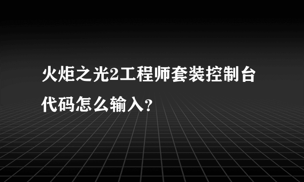 火炬之光2工程师套装控制台代码怎么输入？