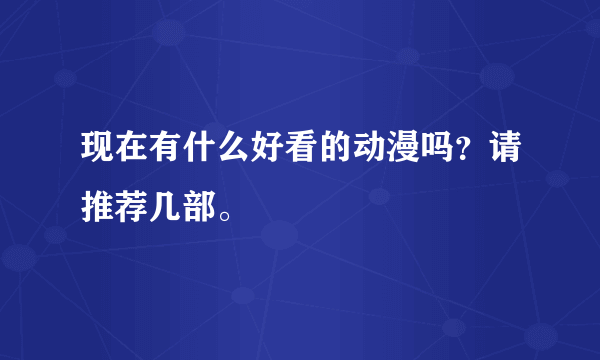 现在有什么好看的动漫吗？请推荐几部。